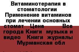 Витаминотерапия в стоматологии  Применение витаминов при лечении основных стомат › Цена ­ 257 - Все города Книги, музыка и видео » Книги, журналы   . Мурманская обл.